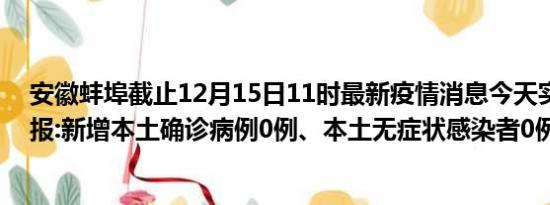 安徽蚌埠截止12月15日11时最新疫情消息今天实时数据通报:新增本土确诊病例0例、本土无症状感染者0例