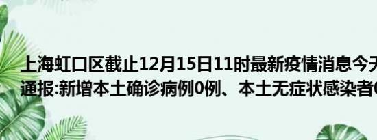 上海虹口区截止12月15日11时最新疫情消息今天实时数据通报:新增本土确诊病例0例、本土无症状感染者0例