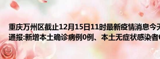 重庆万州区截止12月15日11时最新疫情消息今天实时数据通报:新增本土确诊病例0例、本土无症状感染者0例