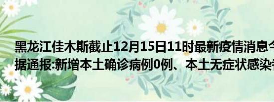 黑龙江佳木斯截止12月15日11时最新疫情消息今天实时数据通报:新增本土确诊病例0例、本土无症状感染者0例