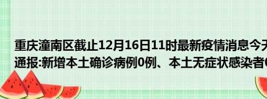 重庆潼南区截止12月16日11时最新疫情消息今天实时数据通报:新增本土确诊病例0例、本土无症状感染者0例