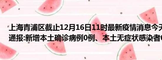 上海青浦区截止12月16日11时最新疫情消息今天实时数据通报:新增本土确诊病例0例、本土无症状感染者0例