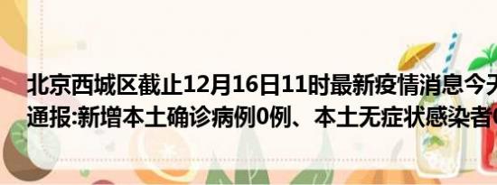 北京西城区截止12月16日11时最新疫情消息今天实时数据通报:新增本土确诊病例0例、本土无症状感染者0例