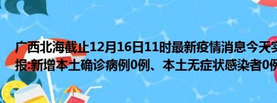 广西北海截止12月16日11时最新疫情消息今天实时数据通报:新增本土确诊病例0例、本土无症状感染者0例