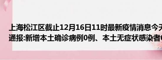 上海松江区截止12月16日11时最新疫情消息今天实时数据通报:新增本土确诊病例0例、本土无症状感染者0例