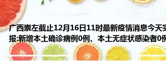 广西崇左截止12月16日11时最新疫情消息今天实时数据通报:新增本土确诊病例0例、本土无症状感染者0例