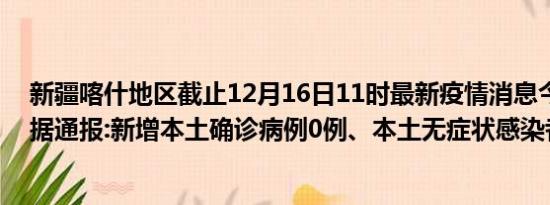 新疆喀什地区截止12月16日11时最新疫情消息今天实时数据通报:新增本土确诊病例0例、本土无症状感染者0例