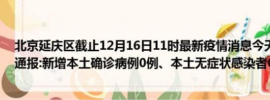 北京延庆区截止12月16日11时最新疫情消息今天实时数据通报:新增本土确诊病例0例、本土无症状感染者0例