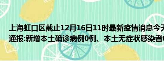 上海虹口区截止12月16日11时最新疫情消息今天实时数据通报:新增本土确诊病例0例、本土无症状感染者0例