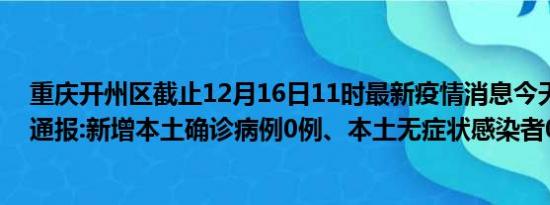 重庆开州区截止12月16日11时最新疫情消息今天实时数据通报:新增本土确诊病例0例、本土无症状感染者0例