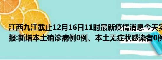 江西九江截止12月16日11时最新疫情消息今天实时数据通报:新增本土确诊病例0例、本土无症状感染者0例