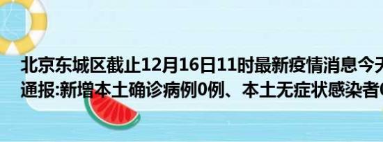 北京东城区截止12月16日11时最新疫情消息今天实时数据通报:新增本土确诊病例0例、本土无症状感染者0例