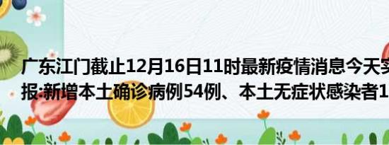 广东江门截止12月16日11时最新疫情消息今天实时数据通报:新增本土确诊病例54例、本土无症状感染者12例