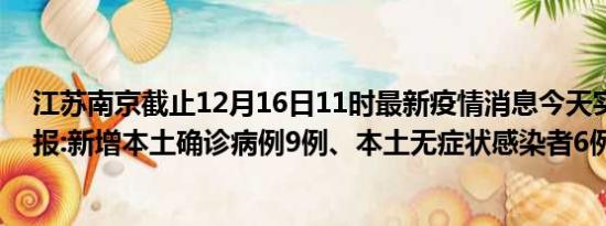 江苏南京截止12月16日11时最新疫情消息今天实时数据通报:新增本土确诊病例9例、本土无症状感染者6例