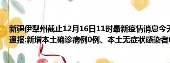 新疆伊犁州截止12月16日11时最新疫情消息今天实时数据通报:新增本土确诊病例0例、本土无症状感染者0例