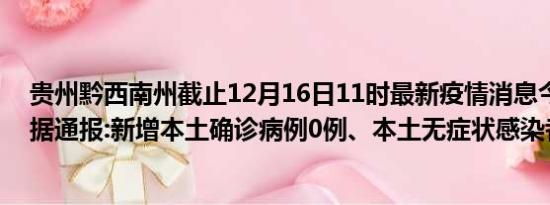 贵州黔西南州截止12月16日11时最新疫情消息今天实时数据通报:新增本土确诊病例0例、本土无症状感染者0例