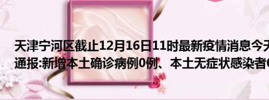 天津宁河区截止12月16日11时最新疫情消息今天实时数据通报:新增本土确诊病例0例、本土无症状感染者0例