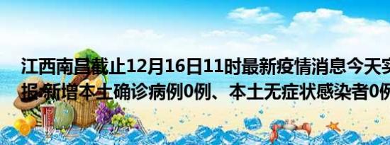 江西南昌截止12月16日11时最新疫情消息今天实时数据通报:新增本土确诊病例0例、本土无症状感染者0例