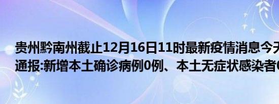 贵州黔南州截止12月16日11时最新疫情消息今天实时数据通报:新增本土确诊病例0例、本土无症状感染者0例