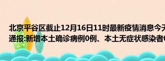 北京平谷区截止12月16日11时最新疫情消息今天实时数据通报:新增本土确诊病例0例、本土无症状感染者0例