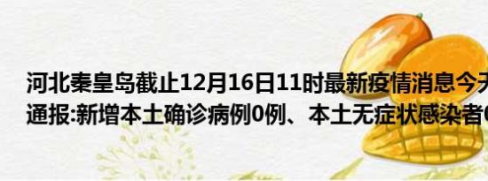 河北秦皇岛截止12月16日11时最新疫情消息今天实时数据通报:新增本土确诊病例0例、本土无症状感染者0例