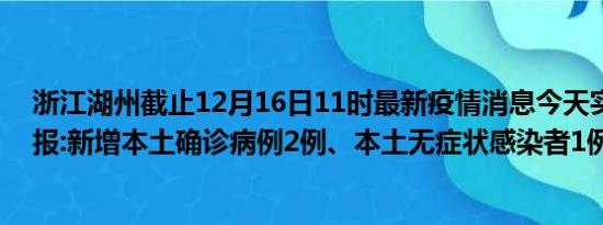 浙江湖州截止12月16日11时最新疫情消息今天实时数据通报:新增本土确诊病例2例、本土无症状感染者1例