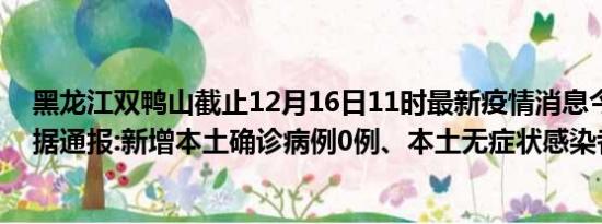 黑龙江双鸭山截止12月16日11时最新疫情消息今天实时数据通报:新增本土确诊病例0例、本土无症状感染者0例