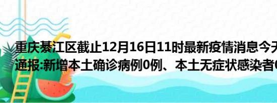 重庆綦江区截止12月16日11时最新疫情消息今天实时数据通报:新增本土确诊病例0例、本土无症状感染者0例