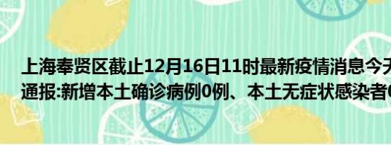 上海奉贤区截止12月16日11时最新疫情消息今天实时数据通报:新增本土确诊病例0例、本土无症状感染者0例