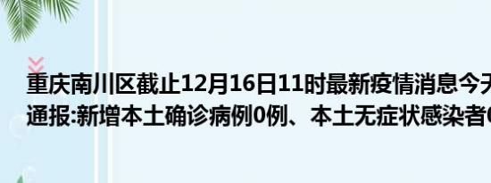 重庆南川区截止12月16日11时最新疫情消息今天实时数据通报:新增本土确诊病例0例、本土无症状感染者0例