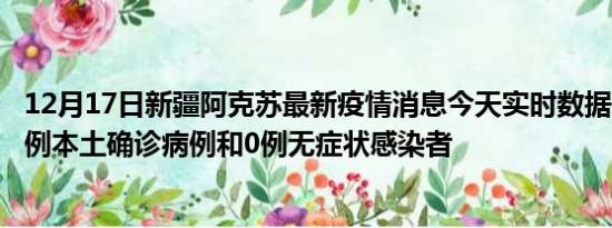 12月17日新疆阿克苏最新疫情消息今天实时数据通报:新增0例本土确诊病例和0例无症状感染者