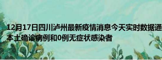 12月17日四川泸州最新疫情消息今天实时数据通报:新增0例本土确诊病例和0例无症状感染者