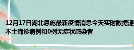 12月17日湖北恩施最新疫情消息今天实时数据通报:新增0例本土确诊病例和0例无症状感染者