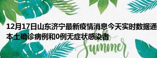 12月17日山东济宁最新疫情消息今天实时数据通报:新增0例本土确诊病例和0例无症状感染者