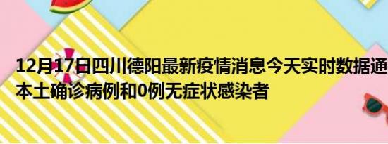 12月17日四川德阳最新疫情消息今天实时数据通报:新增0例本土确诊病例和0例无症状感染者