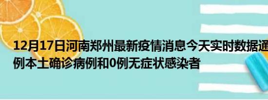 12月17日河南郑州最新疫情消息今天实时数据通报:新增42例本土确诊病例和0例无症状感染者