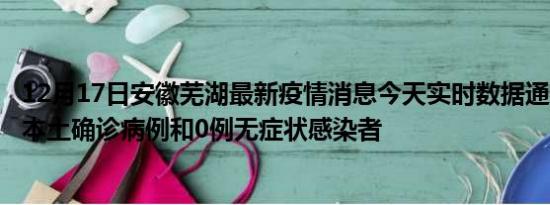 12月17日安徽芜湖最新疫情消息今天实时数据通报:新增0例本土确诊病例和0例无症状感染者