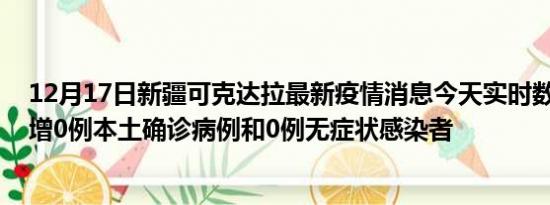 12月17日新疆可克达拉最新疫情消息今天实时数据通报:新增0例本土确诊病例和0例无症状感染者