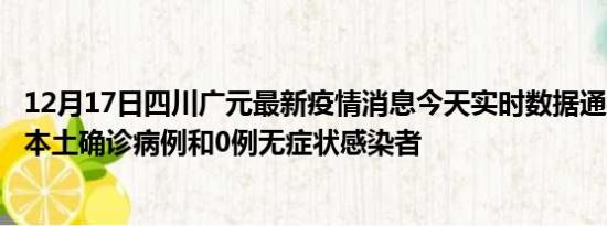 12月17日四川广元最新疫情消息今天实时数据通报:新增0例本土确诊病例和0例无症状感染者