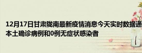 12月17日甘肃陇南最新疫情消息今天实时数据通报:新增0例本土确诊病例和0例无症状感染者