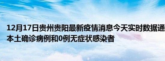 12月17日贵州贵阳最新疫情消息今天实时数据通报:新增0例本土确诊病例和0例无症状感染者