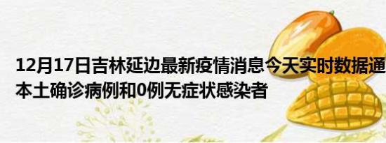 12月17日吉林延边最新疫情消息今天实时数据通报:新增0例本土确诊病例和0例无症状感染者