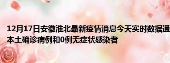 12月17日安徽淮北最新疫情消息今天实时数据通报:新增0例本土确诊病例和0例无症状感染者