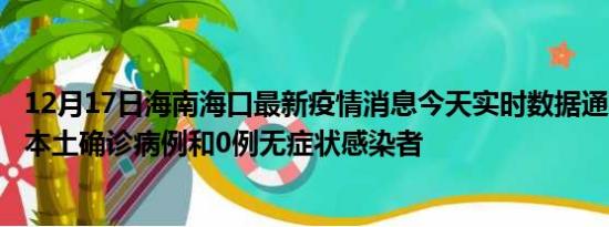 12月17日海南海口最新疫情消息今天实时数据通报:新增0例本土确诊病例和0例无症状感染者