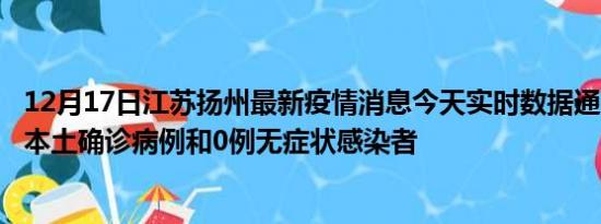 12月17日江苏扬州最新疫情消息今天实时数据通报:新增0例本土确诊病例和0例无症状感染者