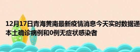 12月17日青海黄南最新疫情消息今天实时数据通报:新增0例本土确诊病例和0例无症状感染者