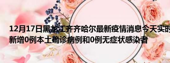 12月17日黑龙江齐齐哈尔最新疫情消息今天实时数据通报:新增0例本土确诊病例和0例无症状感染者