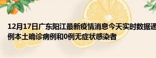 12月17日广东阳江最新疫情消息今天实时数据通报:新增37例本土确诊病例和0例无症状感染者