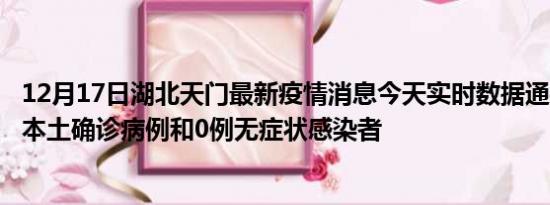 12月17日湖北天门最新疫情消息今天实时数据通报:新增0例本土确诊病例和0例无症状感染者