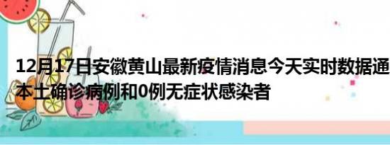 12月17日安徽黄山最新疫情消息今天实时数据通报:新增0例本土确诊病例和0例无症状感染者